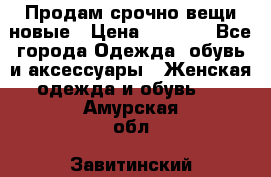 Продам срочно вещи новые › Цена ­ 1 000 - Все города Одежда, обувь и аксессуары » Женская одежда и обувь   . Амурская обл.,Завитинский р-н